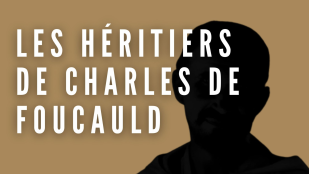 [Série] Les héritiers de Charles de Foucauld