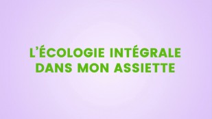L'écologie intégrale dans mon assiette