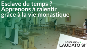 Générations Laudato Si' - Esclave du temps ? Apprenons à ralentir grâce à la vie monastique