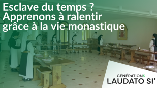 Générations Laudato Si' - Esclave du temps ? Apprenons à ralentir grâce à la vie monastique