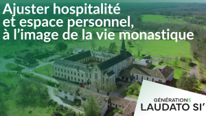 Générations Laudato Si' - Ajuster hospitalité et espace personnel, à l'image de la vie monastique
