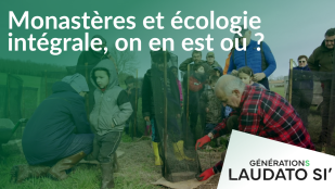Générations Laudato Si' - Monastères et écologie intégrale, on en est où ?