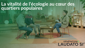 Générations Laudato Si' - La vitalité de l'écologie au cœur des quartiers populaires