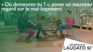 Générations Laudato Si' - "Où demeures-tu ?", poser un nouveau regard sur le mal-logement